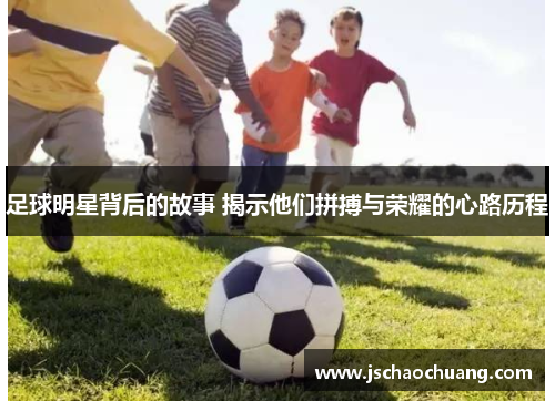 足球明星背后的故事 揭示他们拼搏与荣耀的心路历程