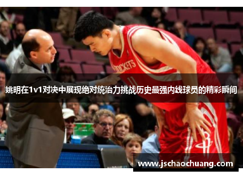 姚明在1v1对决中展现绝对统治力挑战历史最强内线球员的精彩瞬间
