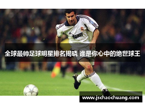 全球最帅足球明星排名揭晓 谁是你心中的绝世球王