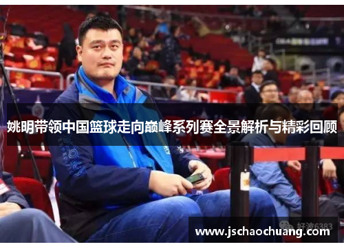 姚明带领中国篮球走向巅峰系列赛全景解析与精彩回顾