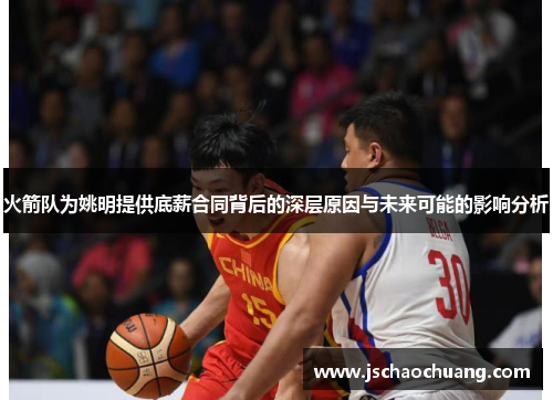 火箭队为姚明提供底薪合同背后的深层原因与未来可能的影响分析