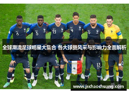 全球潮流足球明星大集合 各大球员风采与影响力全面解析