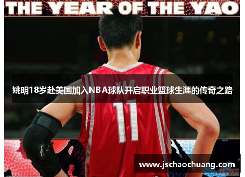 姚明18岁赴美国加入NBA球队开启职业篮球生涯的传奇之路