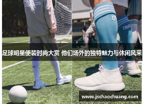 足球明星便装时尚大赏 他们场外的独特魅力与休闲风采