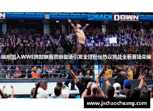 姚明加入WWE摔跤联赛震撼登场引发全球粉丝热议挑战全新赛场荣耀