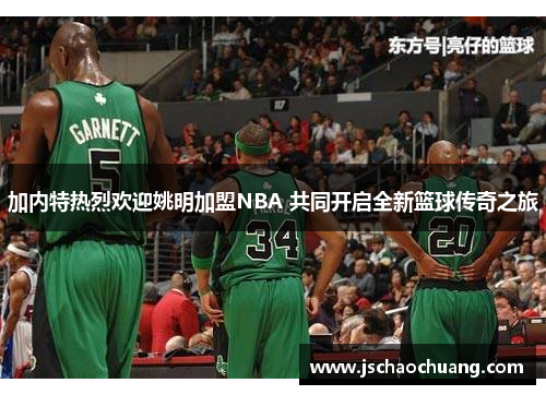 加内特热烈欢迎姚明加盟NBA 共同开启全新篮球传奇之旅