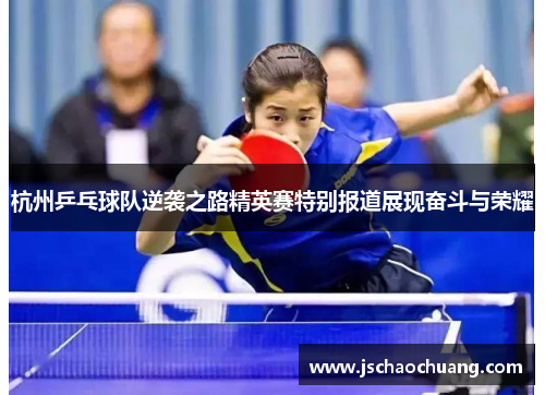 杭州乒乓球队逆袭之路精英赛特别报道展现奋斗与荣耀