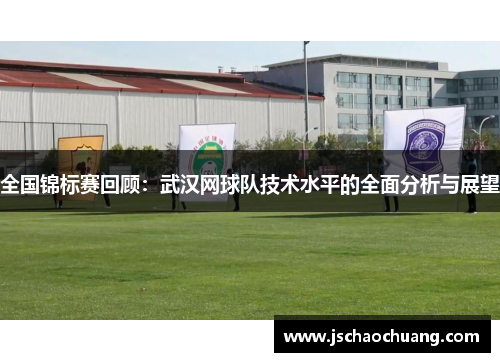 全国锦标赛回顾：武汉网球队技术水平的全面分析与展望