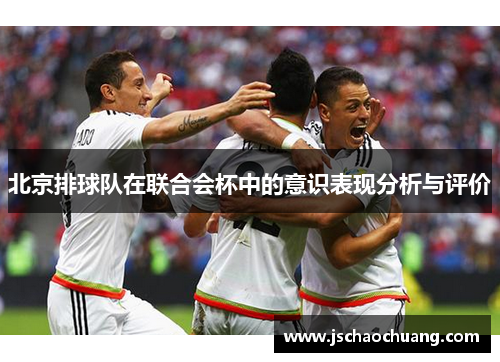 北京排球队在联合会杯中的意识表现分析与评价