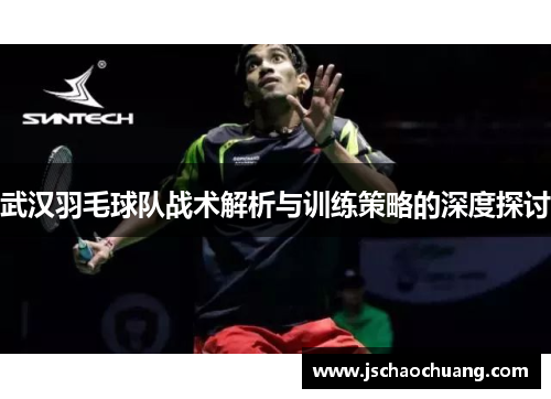 武汉羽毛球队战术解析与训练策略的深度探讨