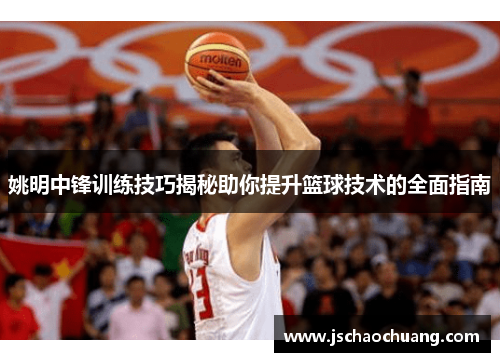 姚明中锋训练技巧揭秘助你提升篮球技术的全面指南