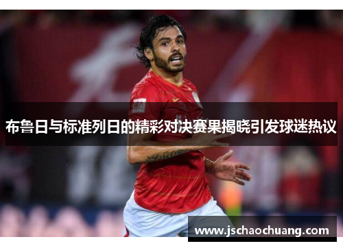 布鲁日与标准列日的精彩对决赛果揭晓引发球迷热议